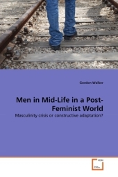 Men in Mid-Life in a Post-Feminist World: Masculinity crisis or constructive adaptation? Men in Mid-Life in a Post-Feminist World: Masculinity crisis or constructive adaptation?