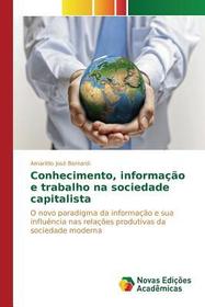 Conhecimento, informaç?o e trabalho na sociedade capitalista: O novo paradigma da informaç?o e sua influ?ncia nas relaç?es produtivas da sociedade moderna