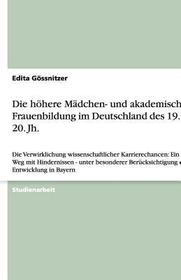 Die höhere Mädchen- und akademische Frauenbildung im Deutschland des 19. und 20. Jh.: Die Verwirklichung wissenschaftlicher Karrierechancen: Ein langer Weg mit Hindernissen -  unter besonderer Berücksichtigung der Entwicklung in Bayern