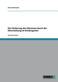 Die Förderung des Hörsinnes durch die Hörerziehung im Kindergarten Die Förderung des Hörsinnes durch die Hörerziehung im Kindergarten
