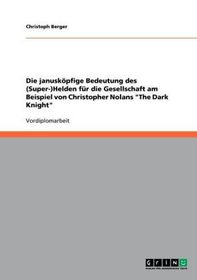Die janusköpfige Bedeutung des (Super-)Helden für die Gesellschaft am Beispiel von Christopher Nolans 