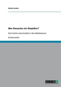 War Descartes ein Skeptiker?: Die Funktion des Zweifels in den Meditationen