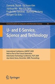 U- and E-Service, Science and Technology: International Conference, UNESST 2009, Held as Part of the Future Generation Information Technology Conference, FGIT 2009, Jeju Island, Korea, December 10-12, 2009, Proceedings