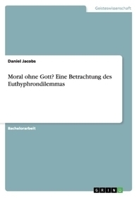 Moral ohne Gott? Eine Betrachtung des Euthyphrondilemmas