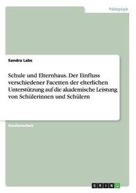 Schule und Elternhaus. Der Einfluss verschiedener Facetten der elterlichen Unterstützung auf die akademische Leistung von Schülerinnen und Schülern