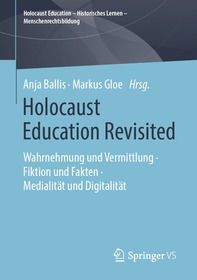 Holocaust Education Revisited: Wahrnehmung und Vermittlung ? Fiktion und Fakten ? Medialität und Digitalität Holocaust Education Revisited: Wahrnehmung und Vermittlung ? Fiktion und Fakten ? Medialität und Digitalität