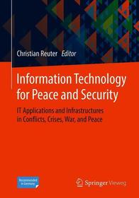 Information Technology for Peace and Security: IT Applications and Infrastructures in Conflicts, Crises, War, and Peace Information Technology for Peace and Security: IT Applications and Infrastructures in Conflicts, Crises, War, and Peace