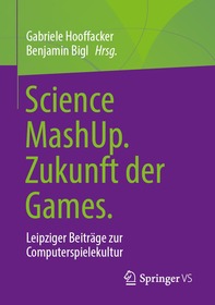Science MashUp. Zukunft der Games.: Leipziger Beiträge zur Computerspielekultur