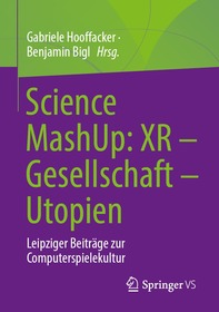 Science MashUp: XR – Gesellschaft – Utopien: Leipziger Beiträge zur Computerspielekultur