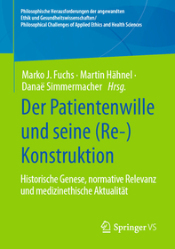 Der Patientenwille und seine (Re-)Konstruktion: Historische Genese, normative Relevanz und medizinethische Aktualität Der Patientenwille und seine (Re-)Konstruktion: Historische Genese, normative Relevanz und medizinethische Aktualität