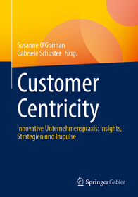 Customer Centricity: Innovative Unternehmenspraxis: Insights, Strategien und Impulse Customer Centricity: Innovative Unternehmenspraxis: Insights, Strategien und Impulse