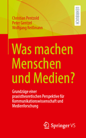 Was machen Menschen und Medien?: Grundzüge einer praxistheoretischen Perspektive für Kommunikationswissenschaft und Medienforschung Was machen Menschen und Medien?: Grundzüge einer praxistheoretischen Perspektive für Kommunikationswissenschaft und Medienforschung