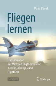 Fliegen lernen: Flugsimulation mit Microsoft Flight Simulator, X-Plane, AeroflyFS und FlightGear Fliegen lernen: Flugsimulation mit Microsoft Flight Simulator, X-Plane, AeroflyFS und FlightGear