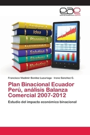 Plan Binacional Ecuador Perú, análisis Balanza Comercial 2007-2012: Estudio del impacto económico binacional