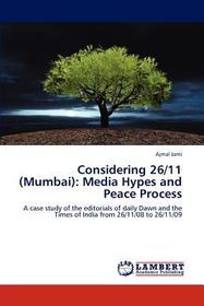 Considering 26/11 (Mumbai): Media Hypes and Peace Process: A case study of the editorials of daily Dawn and the Times of India from 26/11/08 to 26/11/09 Considering 26/11 (Mumbai): Media Hypes and Peace Process: A case study of the editorials of daily Dawn and the Times of India from 26/11/08 to 26/11/09