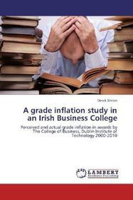 A grade inflation study in an Irish Business College: Perceived and actual grade inflation in awards by The College of Business, Dublin Institute of Technology 2000-2010