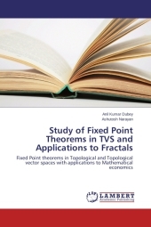 Study of Fixed Point Theorems in TVS and Applications to Fractals: Fixed Point theorems in Topological and Topological vector spaces with applications to Mathematical economics Study of Fixed Point Theorems in TVS and Applications to Fractals: Fixed Point theorems in Topological and Topological vector spaces with applications to Mathematical economics