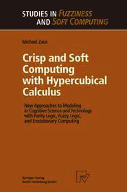 Crisp and Soft Computing with Hypercubical Calculus: New Approaches to Modeling in Cognitive Science and Technology with Parity Logic, Fuzzy Logic, and Evolutionary Computing