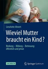 Wieviel Mutter braucht ein Kind?: Bindung - Bildung - Betreuung: öffentlich und privat