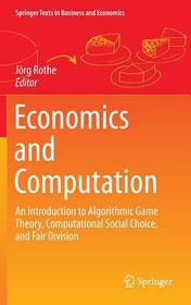 Economics and Computation: An Introduction to Algorithmic Game Theory, Computational Social Choice, and Fair Division