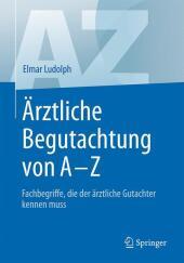 Ärztliche Begutachtung von A - Z: Fachbegriffe, die der ärztliche Gutachter kennen muss