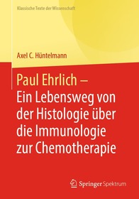 Paul Ehrlich - Ein Lebensweg von der Histologie über die Immunologie zur Chemotherapie: Verschiedene Texte Paul Ehrlich - Ein Lebensweg von der Histologie über die Immunologie zur Chemotherapie: Verschiedene Texte