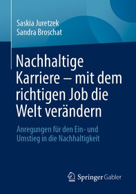 Nachhaltige Karriere ? mit dem richtigen Job die Welt verändern: Anregungen für den Ein- und Umstieg in die Nachhaltigkeit