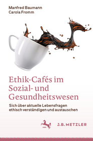 Ethik-Cafés im Sozial- und Gesundheitswesen: Sich über aktuelle Lebensfragen ethisch verständigen und austauschen Ethik-Cafés im Sozial- und Gesundheitswesen: Sich über aktuelle Lebensfragen ethisch verständigen und austauschen