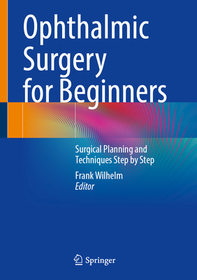 Ophthalmic Surgery for Beginners: Surgical Planning and Techniques Step by Step Ophthalmic Surgery for Beginners: Surgical Planning and Techniques Step by Step