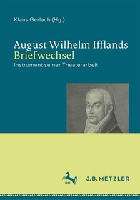 August Wilhelm Ifflands Briefwechsel: Instrument seiner Theaterarbeit August Wilhelm Ifflands Briefwechsel: Instrument seiner Theaterarbeit