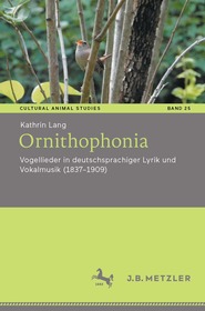 Ornithophonia: Vogellieder in deutschsprachiger Lyrik und Vokalmusik (1837–1909) Ornithophonia: Vogellieder in deutschsprachiger Lyrik und Vokalmusik (1837–1909)