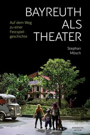 Bayreuth als Theater: Auf dem Weg zu einer Festspielgeschichte