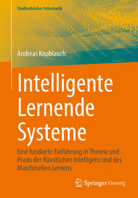 Intelligente Lernende Systeme: Eine fundierte Einführung in Theorie und Praxis der Künstlichen Intelligenz und des Maschinellen Lernens