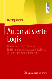Automatisierte Logik: Eine ausfÃ1⁄4hrlich motivierte EinfÃ1⁄4hrung von der Aussagenlogik bis zur konstruktiven Typentheorie