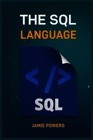 The SQL Language: Master Database Management and Unlock the Power of Data (2024 Beginner's Guide)