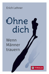 Ohne dich: Wenn Männer trauern Ohne dich: Wenn Männer trauern