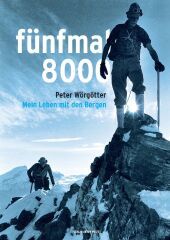 fünfmal 8000: Mein Leben mit den Bergen - die Biografie des Extrembergsteigers und Weltrekordhalters Peter Wörgötter, reich bebildert fünfmal 8000: Mein Leben mit den Bergen - die Biografie des Extrembergsteigers und Weltrekordhalters Peter Wörgötter, reich bebildert
