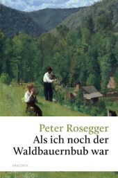 Peter Rosegger, Als ich noch der Waldbauernbub war: Ein früher Megaseller und österreichischer Klassiker Peter Rosegger, Als ich noch der Waldbauernbub war: Ein früher Megaseller und österreichischer Klassiker