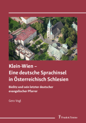 Klein-Wien - Eine deutsche Sprachinsel in Österreichisch Schlesien: Bielitz und sein letzter deutscher evangelischer Pfarrer