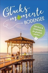 Glücksmomente am Bodensee: 130 Orte und Erlebnisse, die glücklich machen Glücksmomente am Bodensee: 130 Orte und Erlebnisse, die glücklich machen
