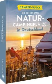 Camperglück Die schönsten Natur-Campingplätze in Deutschland: Die schönsten Routen zwischen Nordkap und Gibraltar Camperglück Die schönsten Natur-Campingplätze in Deutschland: Die schönsten Routen zwischen Nordkap und Gibraltar