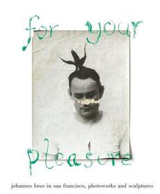 for your pleasure. johannes brus in san francisco: Photo works and sculptures for your pleasure. johannes brus in san francisco: Photo works and sculptures