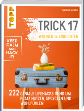 Trick 17 - Wohnen und Einrichten: 222 geniale Lifehacks rund um Platz nutzen, Upcyceln und Wohlfühlen