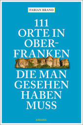 111 Orte in Oberfranken, die man gesehen haben muss: Reiseführer 111 Orte in Oberfranken, die man gesehen haben muss: Reiseführer