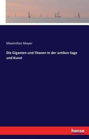 Die Giganten und Titanen in der antiken Sage und Kunst Die Giganten und Titanen in der antiken Sage und Kunst
