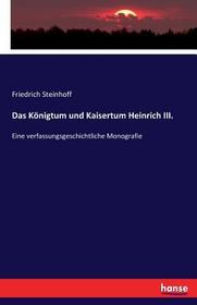 Das Königtum und Kaisertum Heinrich III.: Eine verfassungsgeschichtliche Monografie Das Königtum und Kaisertum Heinrich III.: Eine verfassungsgeschichtliche Monografie