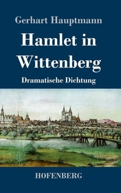 Hamlet in Wittenberg: Dramatische Dichtung Hamlet in Wittenberg: Dramatische Dichtung
