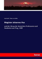 Magister Johannes Hus: und der Abzug der deutschen Professoren und Studenten aus Prag, 1409 Magister Johannes Hus: und der Abzug der deutschen Professoren und Studenten aus Prag, 1409