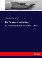 The Parables of our Saviour: Expounded and Illustrated by William M. Taylor The Parables of our Saviour: Expounded and Illustrated by William M. Taylor