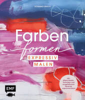 Farben formen - Expressiv malen: Mit Mixed-Media-Techniken und außergewöhnlichem Material experimentieren